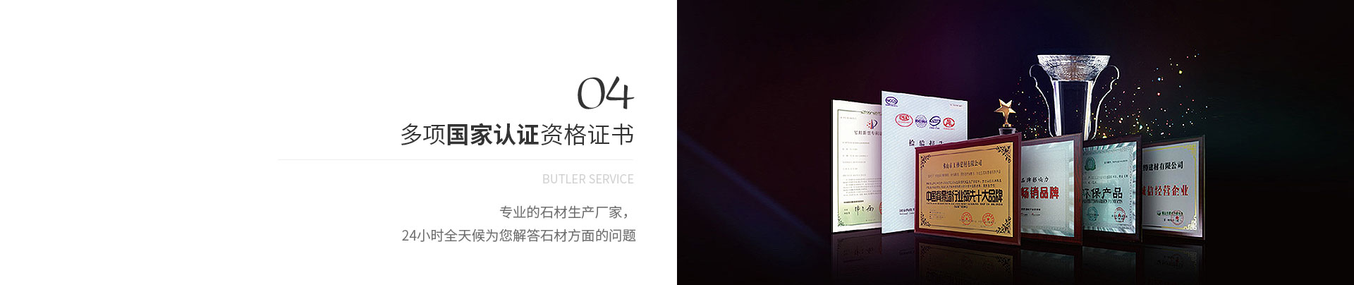 多項國家認證資格證書,Butler service,專業的石材生產廠家,
             24小時全天候為您解答石材方面的問題